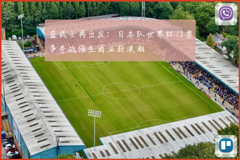 蓝武士再出发:日本队世界杯门票争夺战催生商业新浪潮