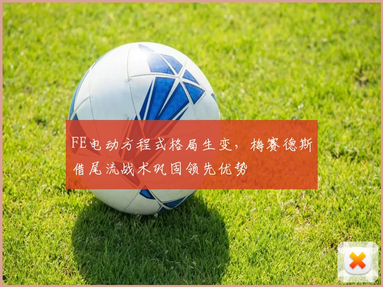FE电动方程式格局生变，梅赛德斯借尾流战术巩固领先优势