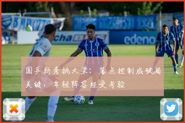 国乒新秀挑大梁:落点控制成破局关键,年轻阵容经受考验
