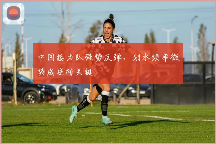 中国接力队强势反弹,划水频率微调成逆转关键