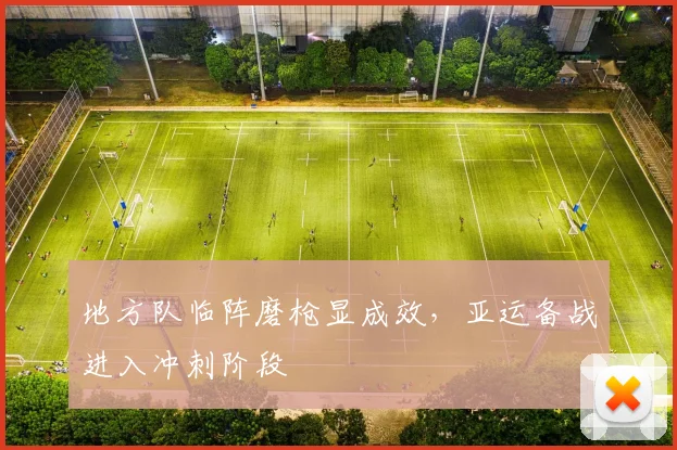 地方队临阵磨枪显成效,亚运备战进入冲刺阶段