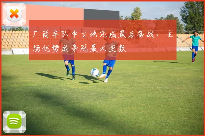 厂商车队中立地完成最后备战,主场优势成争冠最大变数