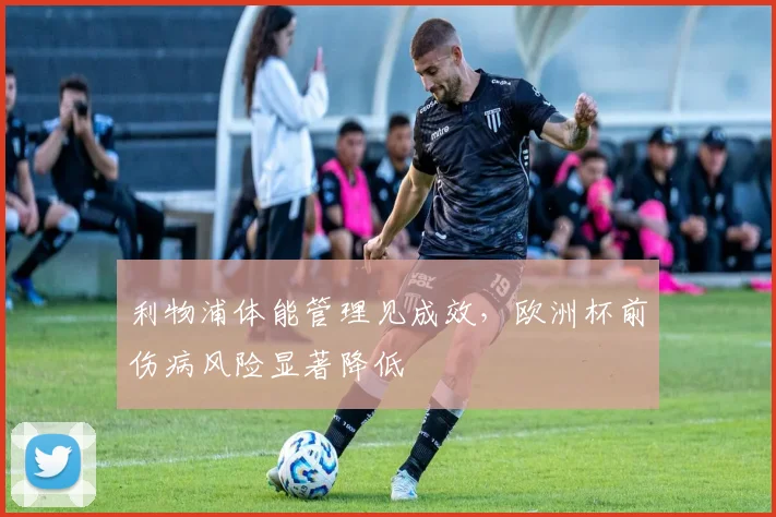 利物浦体能管理见成效,欧洲杯前伤病风险显著降低
