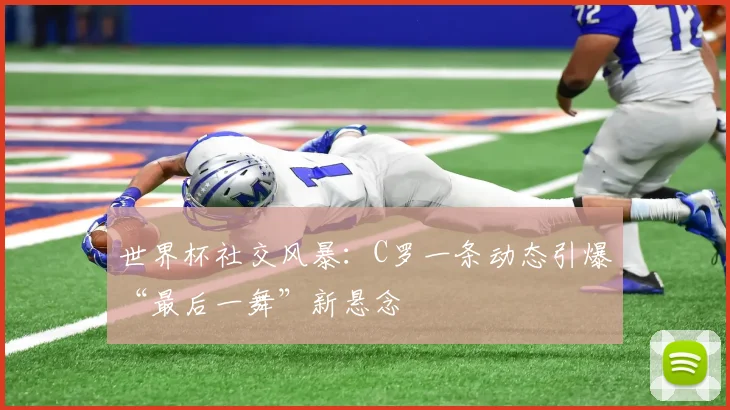 世界杯社交风暴:C罗一条动态引爆“最后一舞”新悬念