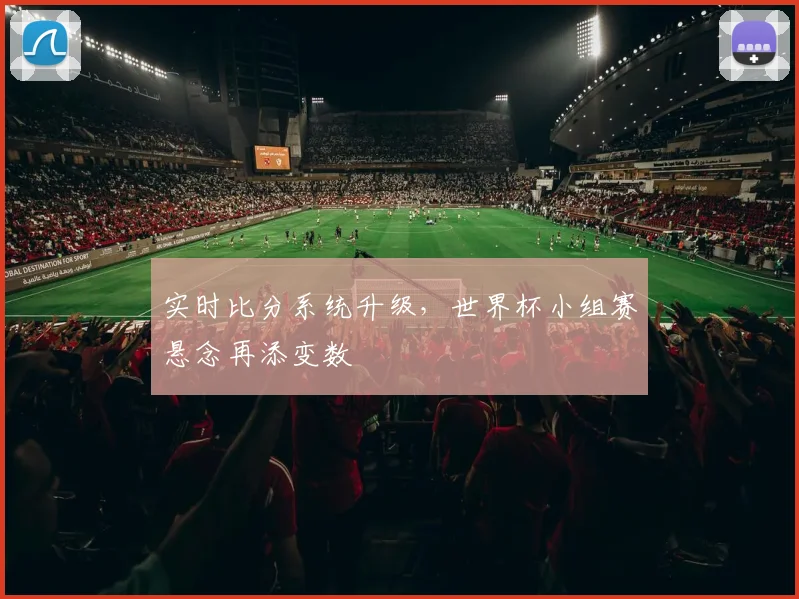 实时比分系统升级，世界杯小组赛悬念再添变数