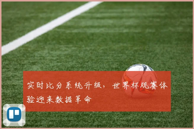 实时比分系统升级，世界杯观赛体验迎来数据革命